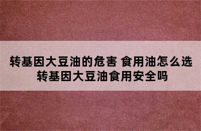 转基因大豆油的危害 食用油怎么选 转基因大豆油食用安全吗